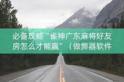 必备攻略“雀神广东麻将好友房怎么才能赢”（做弊器软件下载)