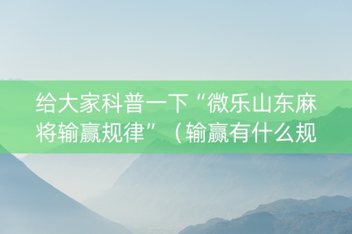给大家科普一下“微乐山东麻将输赢规律”（输赢有什么规律)