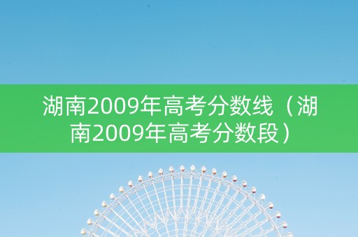 湖南2009年高考分数线（湖南2009年高考分数段）