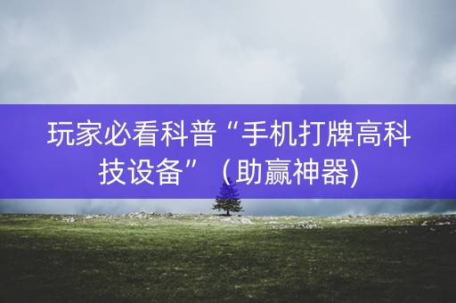 玩家必看科普“手机打牌高科技设备”（助赢神器)