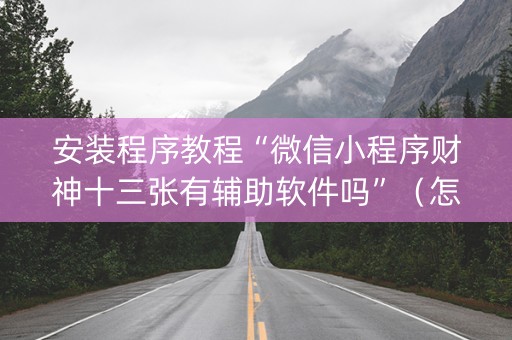 安装程序教程“微信小程序财神十三张有辅助软件吗”（怎么能得到好牌)