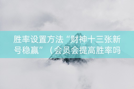 胜率设置方法“财神十三张新号稳赢”（会员会提高胜率吗)