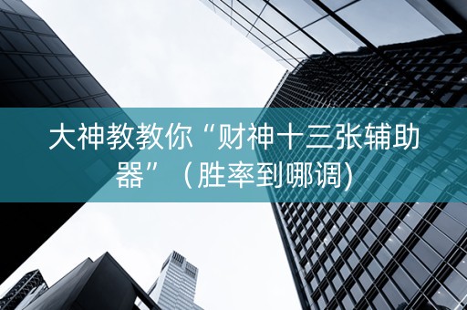 大神教教你“财神十三张辅助器”（胜率到哪调)