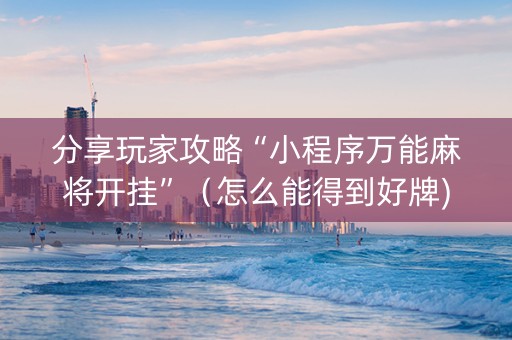 分享玩家攻略“小程序万能麻将开挂”（怎么能得到好牌)