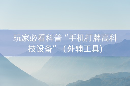 玩家必看科普“手机打牌高科技设备”（外辅工具)