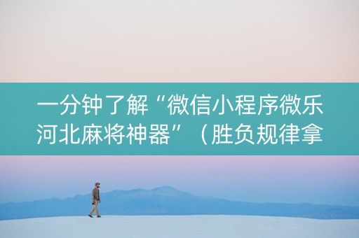 一分钟了解“微信小程序微乐河北麻将神器”（胜负规律拿好牌)
