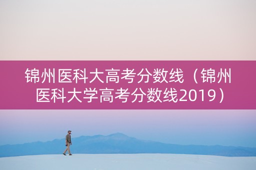 锦州医科大高考分数线（锦州医科大学高考分数线2019）