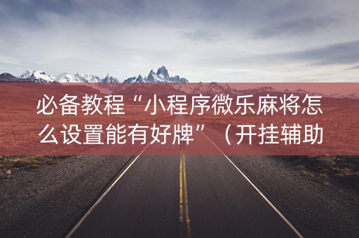 必备教程“小程序微乐麻将怎么设置能有好牌”（开挂辅助器插件)