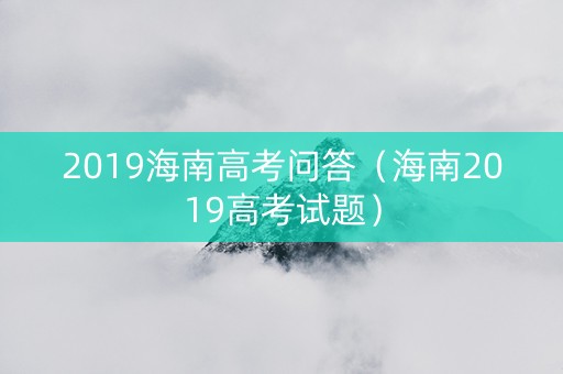 2019海南高考问答（海南2019高考试题）