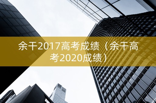 余干2017高考成绩（余干高考2020成绩）