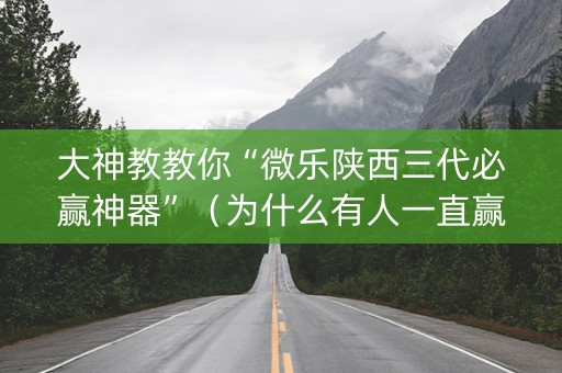 大神教教你“微乐陕西三代必赢神器”（为什么有人一直赢)