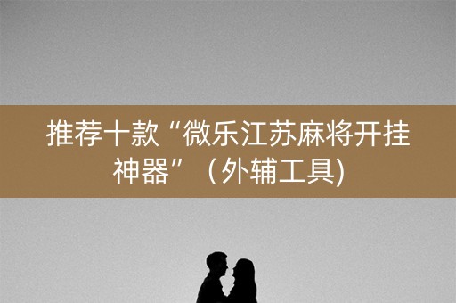 推荐十款“微乐江苏麻将开挂神器”（外辅工具)