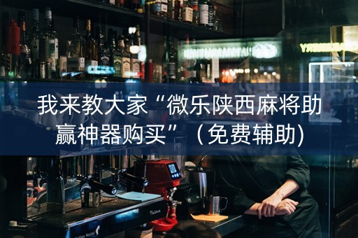 我来教大家“微乐陕西麻将助赢神器购买”（免费辅助)