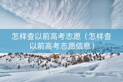 怎样查以前高考志愿（怎样查以前高考志愿信息）