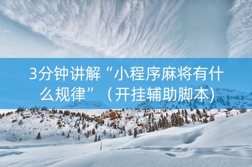 3分钟讲解“小程序麻将有什么规律”（开挂辅助脚本)
