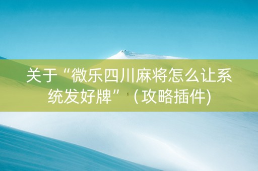 关于“微乐四川麻将怎么让系统发好牌”（攻略插件)