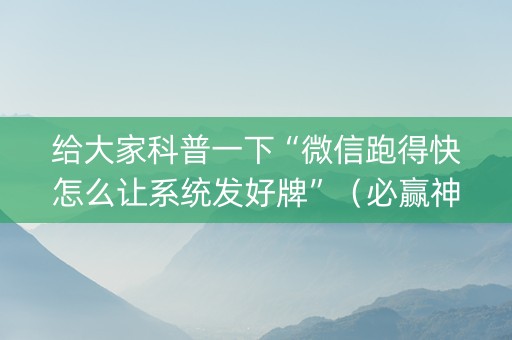 给大家科普一下“微信跑得快怎么让系统发好牌”（必赢神器)