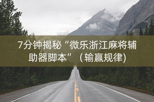 7分钟揭秘“微乐浙江麻将辅助器脚本”（输赢规律)