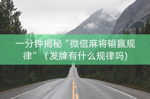 一分钟揭秘“微信麻将输赢规律”（发牌有什么规律吗)