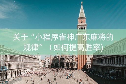 关于“小程序雀神广东麻将的规律”（如何提高胜率)