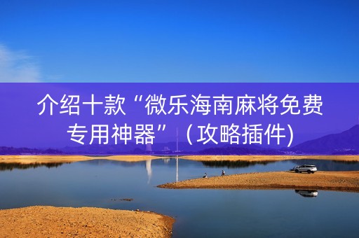 介绍十款“微乐海南麻将免费专用神器”（攻略插件)