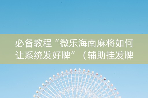 必备教程“微乐海南麻将如何让系统发好牌”（辅助挂发牌规律)