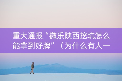 重大通报“微乐陕西挖坑怎么能拿到好牌”（为什么有人一直赢)