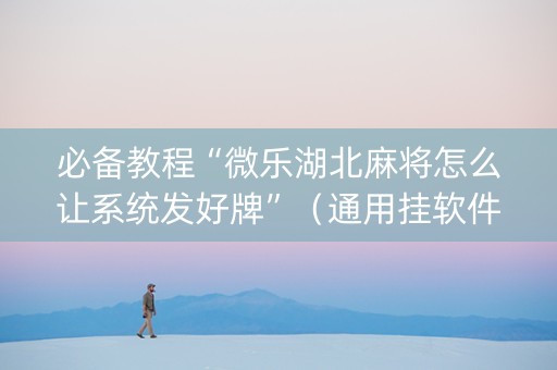必备教程“微乐湖北麻将怎么让系统发好牌”（通用挂软件多少钱)