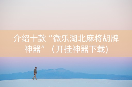 介绍十款“微乐湖北麻将胡牌神器”（开挂神器下载)