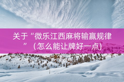 关于“微乐江西麻将输赢规律”（怎么能让牌好一点)