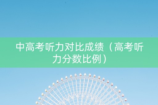 中高考听力对比成绩（高考听力分数比例）