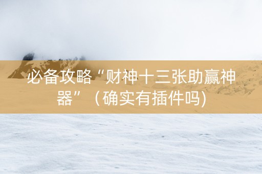 必备攻略“财神十三张助赢神器”（确实有插件吗)