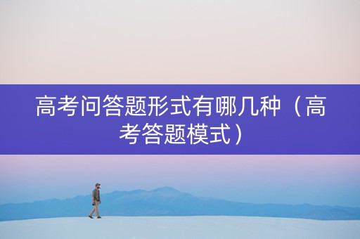 高考问答题形式有哪几种（高考答题模式）
