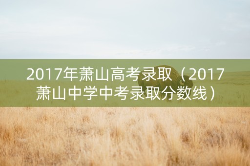 2017年萧山高考录取（2017萧山中学中考录取分数线）