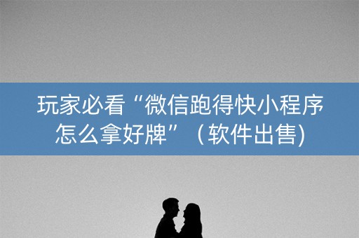 玩家必看“微信跑得快小程序怎么拿好牌”（软件出售)