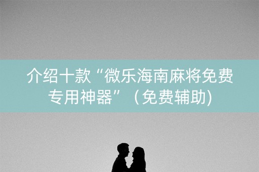 介绍十款“微乐海南麻将免费专用神器”（免费辅助)