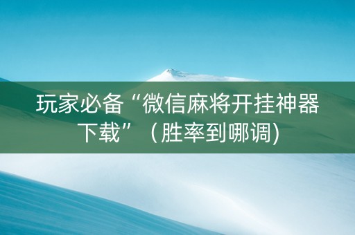玩家必备“微信麻将开挂神器下载”（胜率到哪调)