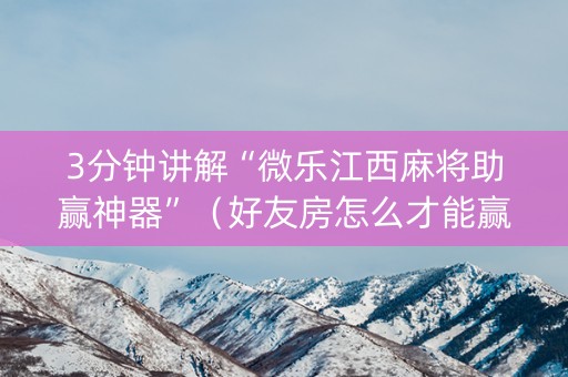 3分钟讲解“微乐江西麻将助赢神器”（好友房怎么才能赢)