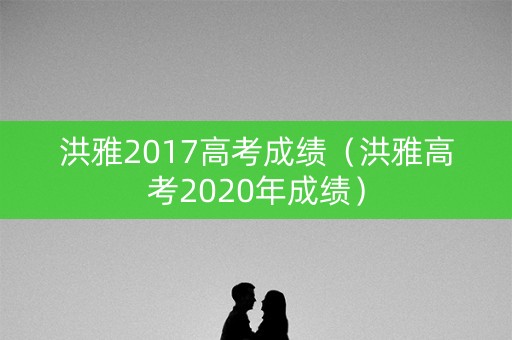 洪雅2017高考成绩（洪雅高考2020年成绩）