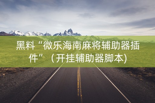 黑料“微乐海南麻将辅助器插件”（开挂辅助器脚本)