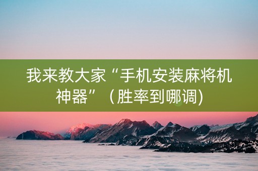 我来教大家“手机安装麻将机神器”（胜率到哪调)