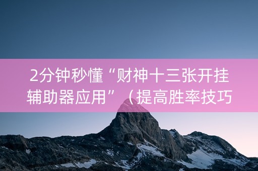 2分钟秒懂“财神十三张开挂辅助器应用”（提高胜率技巧)