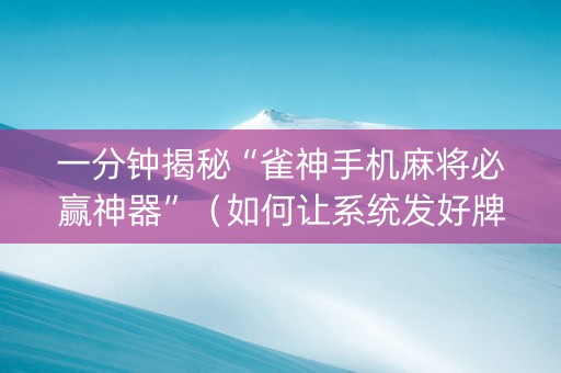 一分钟揭秘“雀神手机麻将必赢神器”（如何让系统发好牌)