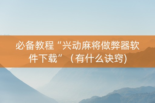 必备教程“兴动麻将做弊器软件下载”（有什么诀窍)