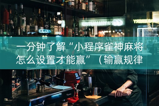 一分钟了解“小程序雀神麻将怎么设置才能赢”（输赢规律)
