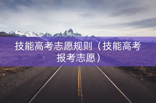 技能高考志愿规则（技能高考报考志愿）