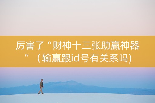 厉害了“财神十三张助赢神器”（输赢跟id号有关系吗)