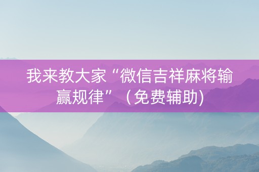 我来教大家“微信吉祥麻将输赢规律”（免费辅助)