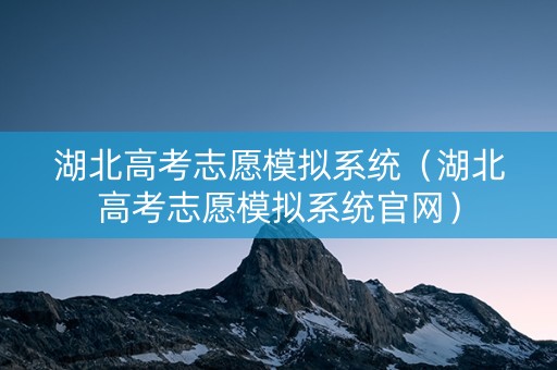 湖北高考志愿模拟系统（湖北高考志愿模拟系统官网）