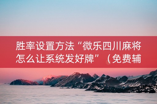 胜率设置方法“微乐四川麻将怎么让系统发好牌”（免费辅助)